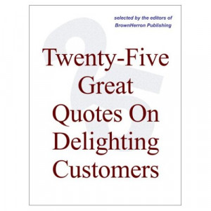 Twenty Five Great Quotes On Delighting Customers The Importance Of