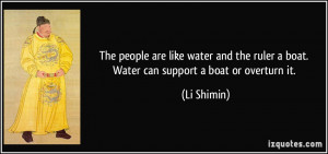 ... the ruler a boat. Water can support a boat or overturn it. - Li Shimin