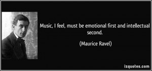 Music, I feel, must be emotional first and intellectual second ...