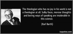 The theologian who has no joy in his work is not a theologian at all ...