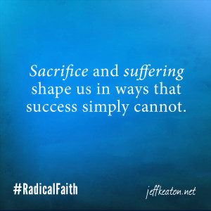 Sacrifice and suffering shape us in ways that success simply cannot.
