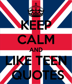KEEP CALM AND LIKE TEEN QUOTES