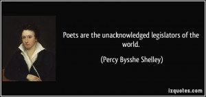 ... the unacknowledged legislators of the world. - Percy Bysshe Shelley