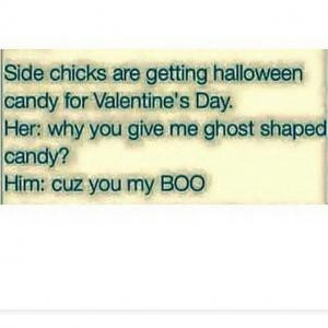 Side chicks are getting Halloween candy for Valentine's Day.Her: Why ...