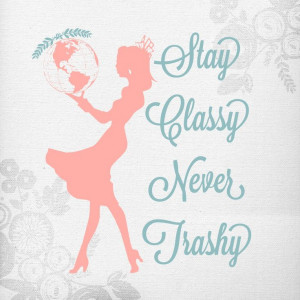 Stay Classy Never Trashy