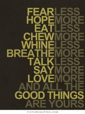 ... more; eat less, chew more; whine less, breathe more; talk less