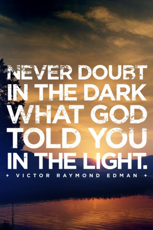 Never doubt in the dark what God told you in the light.
