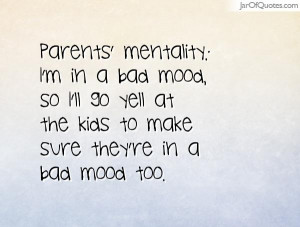 Parents' mentality: I'm in a bad mood, so I'll go yell at the kids to ...