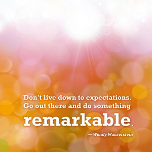 ... . Go out there and do something remarkable.