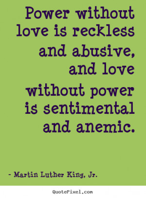 Power without love is reckless and abusive, and love without power is ...