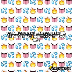 Tongue on Fleek !Water on Leak ! & Fire on Streak !Won