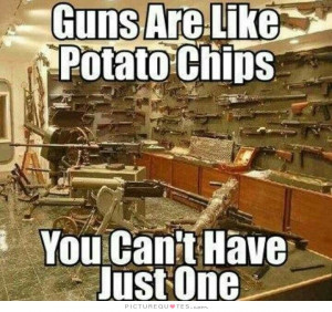 Guns are like potato chips you can't have just one. Picture Quote #1
