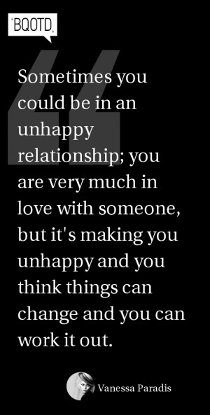 Sometimes you could be in an unhappy relationship; you are very much ...
