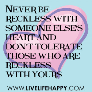 ... else's heart, and don't tolerate those who are reckless with yours