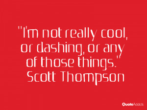 scott thompson quotes i m not really cool or dashing or any of those ...