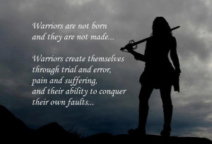 warriors are not born and they are not made...warriors create ...