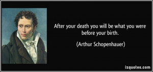 After your death you will be what you were before your birth. - Arthur ...