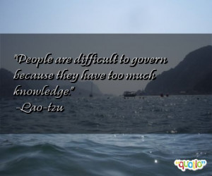 People are difficult to govern because they have too much knowledge ...