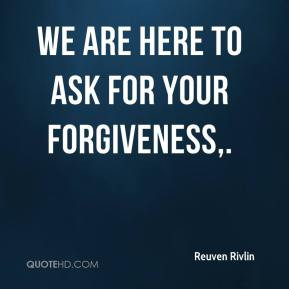We are here to ask for your forgiveness. - Reuven Rivlin