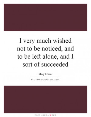 ... to be noticed, and to be left alone, and... | Picture Quotes & Sayings