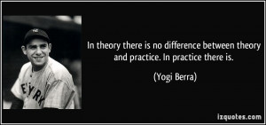 ... between theory and practice. In practice there is. - Yogi Berra