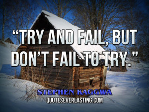 Try and fail, but don’t fail to try.” – Stephen Kaggwa