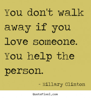 Quotes about love - You don't walk away if you love someone. you help ...