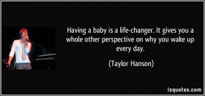 ... whole other perspective on why you wake up every day. - Taylor Hanson