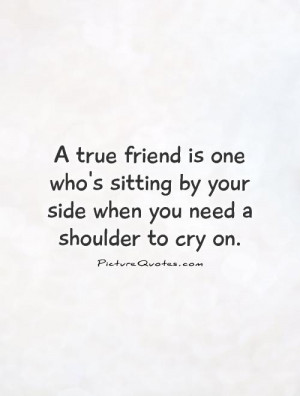 ... by your side when you need a shoulder to cry on. Picture Quote #1