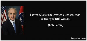 ... 8,000 and created a construction company when I was 25. - Bob Corker