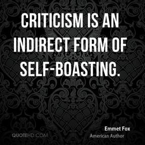 Emmet Fox - Criticism is an indirect form of self-boasting.