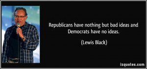 Republicans have nothing but bad ideas and Democrats have no ideas ...
