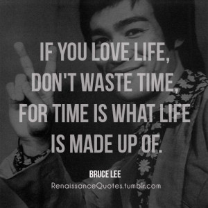 If you love life, don't waste time, for time is what life is made up ...