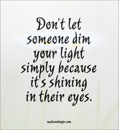 Don't let someone dim your light simply because it's shining in their ...