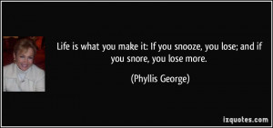 Life is what you make it: If you snooze, you lose; and if you snore ...