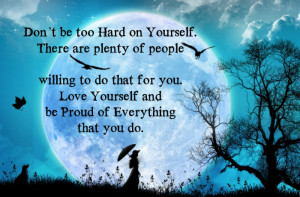 Don’t be too hard on yourself. There are plenty of people willing to ...