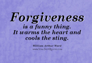 Forgiveness is a funny thing. It warms the heart and cools the sting ...