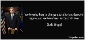 ... , despotic regime, and we have been successful there. - Judd Gregg