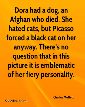 Dora had a dog, an Afghan who died. She hated cats, but Picasso forced ...