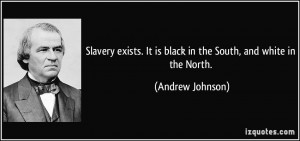 ... . It is black in the South, and white in the North. - Andrew Johnson