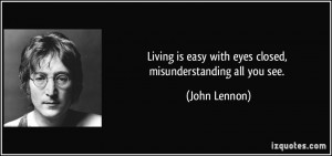 ... is easy with eyes closed, misunderstanding all you see. - John Lennon