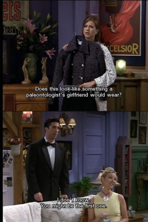 ... do ‘t know. You might be the first one. Friends TV show quotes
