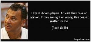 like stubborn players. At least they have an opinion. If they are ...