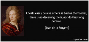 ... is no deceiving them, nor do they long deceive. - Jean de la Bruyere