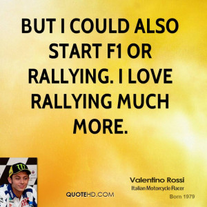 But I could also start F1 or rallying. I love rallying much more.