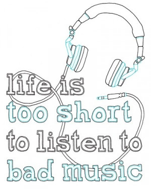 life+is+too+short+to+listen+to+bad+music+-+music+-+art+-+music+art+ ...