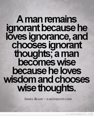 he loves ignorance, and chooses ignorant thoughts; a man becomes wise ...
