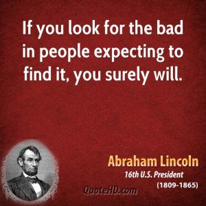 If you look for the bad in people expecting to find it, you surely ...