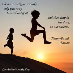 ... , and then leap in the dark to our success. -Henry David Thoreau More