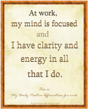 ... , my mind is focused and I have clarity and energy in all that I do